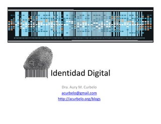 Identidad Digital
    Dra. Aury M. Curbelo
    acurbelo@gmail.com
  http://acurbelo.org/blogs
 
