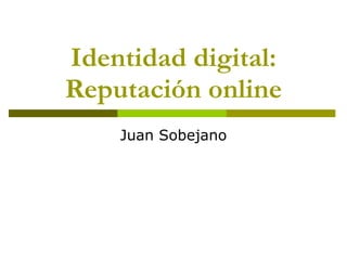 Identidad digital: Reputación online Juan Sobejano 