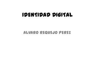 IDENTIDAD DIGITAL

ALVARO REQUEJO PEREZ
 