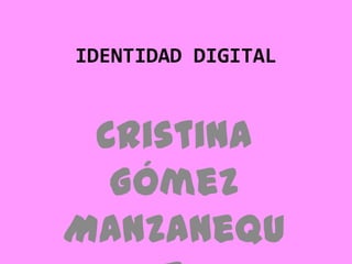 IDENTIDAD DIGITAL


 Cristina
  Gómez
Manzanequ
 