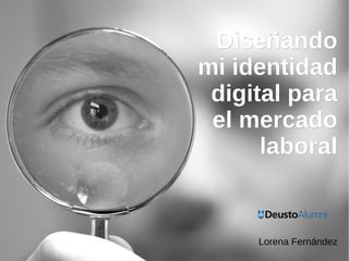 DiseñandoDiseñando
mi identidadmi identidad
digital paradigital para
el mercadoel mercado
laborallaboral
Lorena Fernández
 