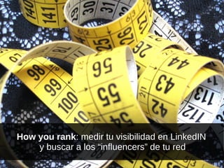 How you rank: medir tu visibilidad en LinkedIN
y buscar a los “influencers” de tu red
 