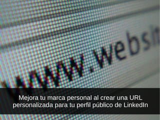 Mejora tu marca personal al crear una URL
personalizada para tu perfil público de LinkedIn
 