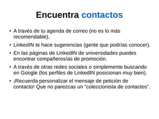 Encuentra contactos
● A través de tu agenda de correo (no es lo más
recomendable).
● LinkedIN te hace sugerencias (gente q...