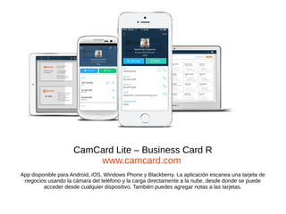 CamCard Lite – Business Card R
www.camcard.com
App disponible para Android, iOS, Windows Phone y Blackberry. La aplicación...