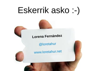 Lorena Fernández
@loretahur
www.loretahur.net
Eskerrik asko :-)
 