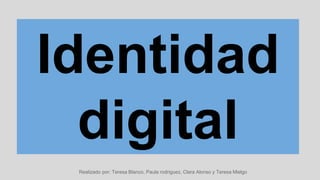 Identidad
digital
Realizado por: Teresa Blanco, Paula rodriguez, Clara Alonso y Teresa Mielgo
 