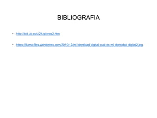 BIBLIOGRAFIA
• http://bid.ub.edu/24/giones2.htm
• https://lluma.files.wordpress.com/2010/12/mi-identidad-digital-cual-es-mi-identidad-digital2.jpg
 