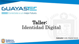 Taller:
Identidad Digital
Instructor: Lcdo. Vicente Garcés
 