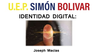 IDENTIDAD DIGITAL:
Joseph Macias
 