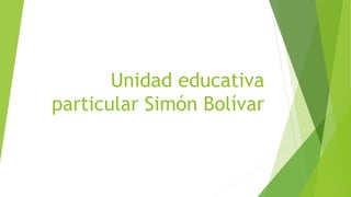 Unidad educativa
particular Simón Bolívar
 
