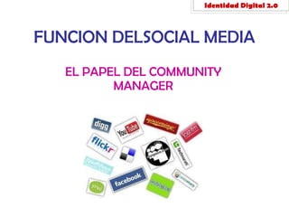 FUNCION DELSOCIAL MEDIA EL PAPEL DEL COMMUNITY MANAGER Identidad Digital 2.0 