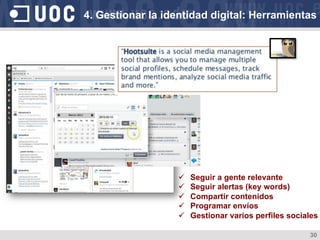 30
ü  Seguir a gente relevante
ü  Seguir alertas (key words)
ü  Compartir contenidos
ü  Programar envíos
ü  Gestionar varios perfiles sociales
4. Gestionar la identidad digital: Herramientas
 