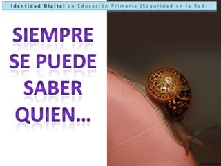 Identidad Digital en Educación Primaria (Seguridad en la Red)Siempre se puede saber quien…Bernabé Martín