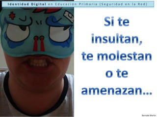 Identidad Digital en Educación Primaria (Seguridad en la Red)Si te insultan,te molestan o te amenazan…Bernabé Martín
