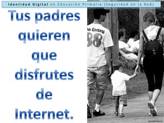 Identidad Digital en Educación Primaria (Seguridad en la Red)Tus padresquieren que disfrutes de Internet.Bernabé Martín