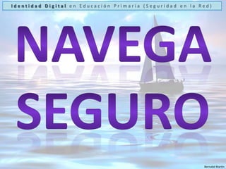 Identidad Digital en Educación Primaria (Seguridad en la Red)Navega seguroBernabé Martín