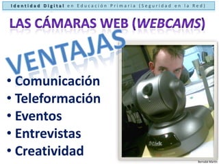 Identidad Digital en Educación Primaria (Seguridad en la Red)Las cámaras web (webcams)Ventajas Comunicación