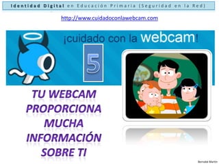 Identidad Digital en Educación Primaria (Seguridad en la Red)http://www.cuidadoconlawebcam.com1Tu webcam no te permite ver a nadie. Los demás te ven a tiBernabé Martín