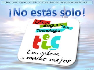 Identidad Digital en Educación Primaria (Seguridad en la Red)¡No estás solo!http://chaval.esBernabé Martín