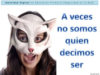 Identidad Digital en Educación Primaria (Seguridad en la Red)A vecesno somos quien decimos serBernabé Martín
