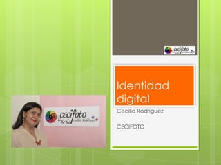 Identidad
digital
Cecilia Rodríguez

CECIFOTO
 