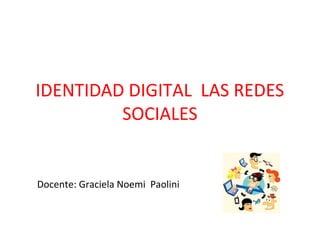 IDENTIDAD DIGITAL LAS REDES
         SOCIALES


Docente: Graciela Noemi Paolini
 