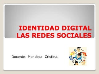 IDENTIDAD DIGITAL
  LAS REDES SOCIALES


Docente: Mendoza Cristina.
 