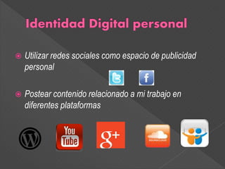  Utilizar redes sociales como espacio de publicidad
personal
Postear contenido relacionado a mi trabajo en
diferentes plataformas