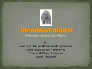 Protección jurídica y tecnológica

por:
Prof. Juan Carlos Riofrío Martínez-Villalba
Universidad de los Hemisferios
Coronel & Pérez, Abogados
Quito - Ecuador

 