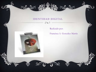 Identidad digital Realizado por: Francisca A  González Martín 