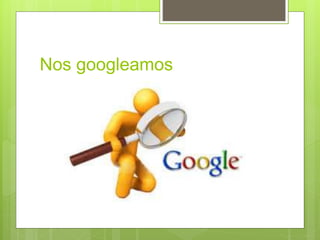 Nos googleamos
 