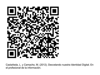 Castañeda, L. y Camacho, M. (2012). Desvelando nuestra Identidad Digital. En
el profesional de la información.
 