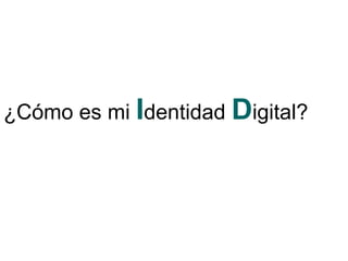 ¿Cómo es mi Identidad Digital?
 