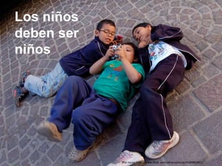 Los niños
deben ser
niños
Por nscap http://www.flickr.com/photos/nscap/4584863851/
 