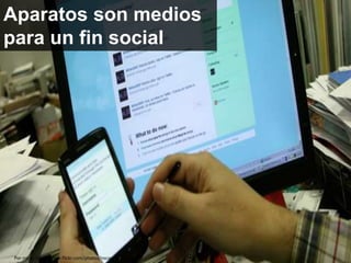 Aparatos son medios
para un fin social
Por nscap http://www.flickr.com/photos/nscap/4584863851/
 
