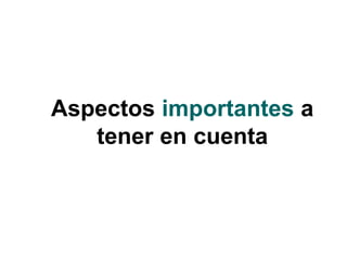 Aspectos importantes a
tener en cuenta
 