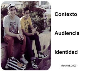 Contexto
Audiencia
Identidad
PorMR.superduck
Martínez, 2003
 