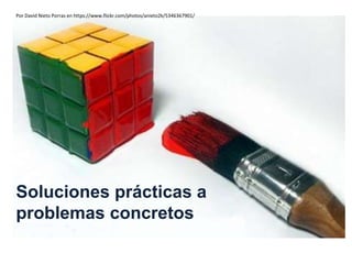 Soluciones prácticas a
problemas concretos
Por David Nieto Porras en https://www.flickr.com/photos/anieto2k/5346367901/
 