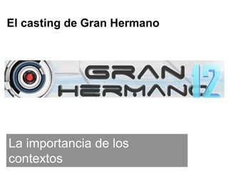 El casting de Gran Hermano
La importancia de los
contextos
 