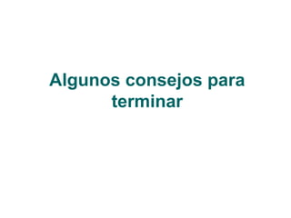 Algunos consejos para
terminar
 
