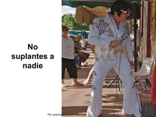 No
suplantes a
nadie
Por yewenyi
 