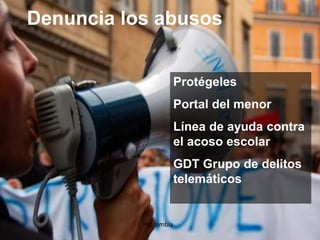 Denuncia los abusos
Protégeles
Portal del menor
Línea de ayuda contra
el acoso escolar
GDT Grupo de delitos
telemáticos
Por zimbia
 