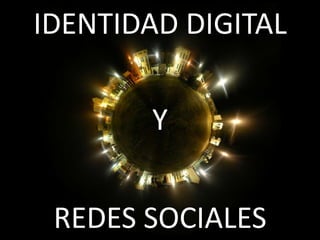 IDENTIDAD DIGITAL
Y
REDES SOCIALES

 
