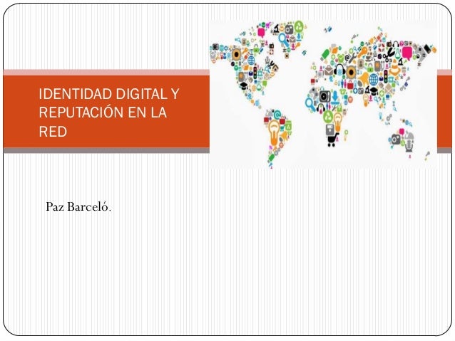 IDENTIDAD DIGITAL Y
REPUTACIÓN EN LA
RED

Paz Barceló.

 