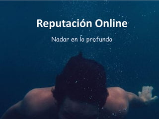 Nadar en lo profundo
Reputación Online
 