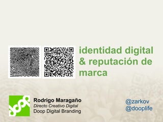 identidad digital
                           & reputación de
                           marca

Rodrigo Maragaño                     @zarkov
Directo Creativo Digital
Doop Digital Branding
                                     @dooplife
 