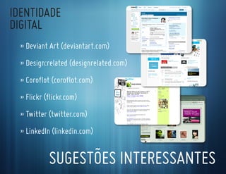 IdentIdade
dIgItal
  » deviant art (deviantart.com)
  » design:related (designrelated.com)
  » coroflot (coroflot.com)
  » flickr (flickr.com)
  » twitter (twitter.com)
  » linkedIn (linkedin.com)


            sugestões Interessantes
 