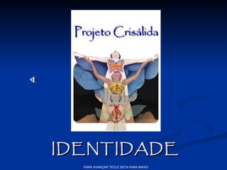 Projeto Crisálida




IDENTIDADE
  PARA AVANÇAR TECLE SETA PARA BAIXO
 