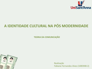 A IDENTIDADE CULTURAL NA PÓS MODERNIDADE
TEORIA DA COMUNICAÇÃO

Realização
Fabiane Fernandes Alves (1085908-2)

 